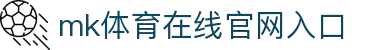 mk体育在线官网入口(mksports中国)官方版